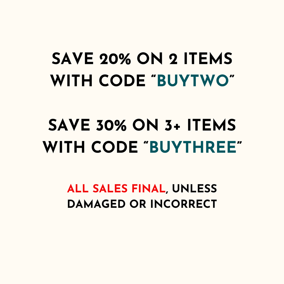 text that provides information about a sale, including a 20% discount on two items with a code "BUYTWO" and a 30% discount on three or more items with a code "BUYTHREE". The text also states that all sales are final, unless there is damage or incorrect information.